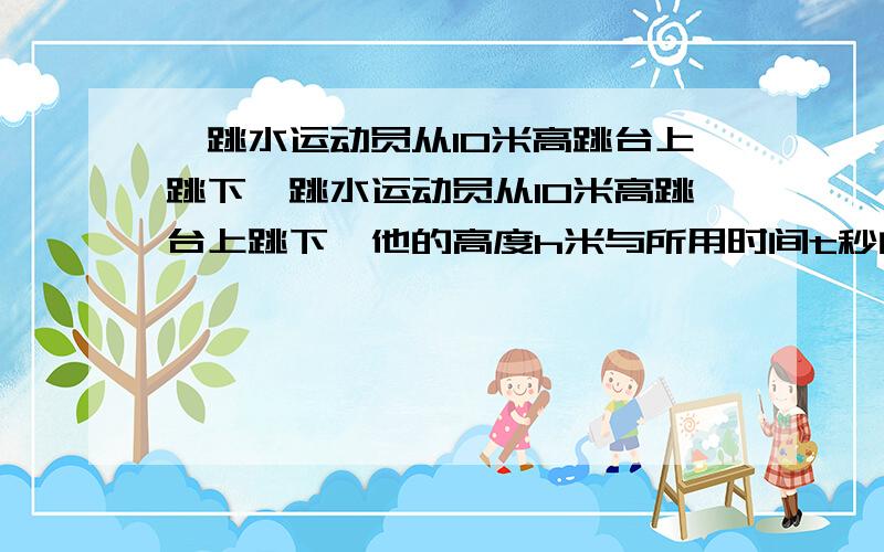 一跳水运动员从10米高跳台上跳下一跳水运动员从10米高跳台上跳下,他的高度h米与所用时间t秒的关系式为h=-5（t-2)·（t+1）,从起跳到水中所用的时间是几秒?有些地方是这这么解得：-5（t-2)·