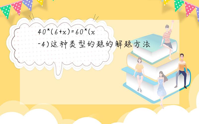 40*(6+x)=60*(x-4)这种类型的题的解题方法