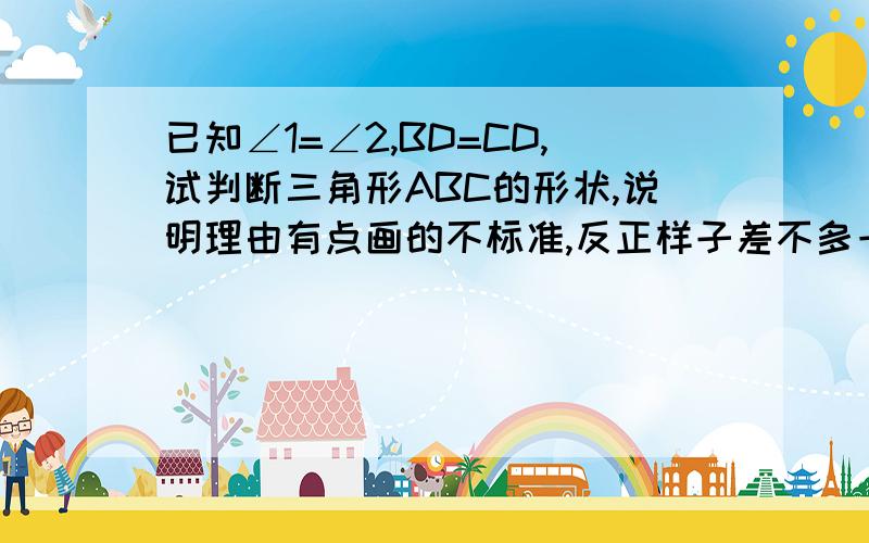 已知∠1=∠2,BD=CD,试判断三角形ABC的形状,说明理由有点画的不标准,反正样子差不多一样.