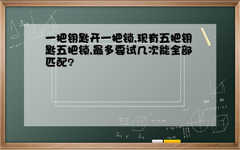 一把钥匙开一把锁,现有五把钥匙五把锁,最多要试几次能全部匹配?