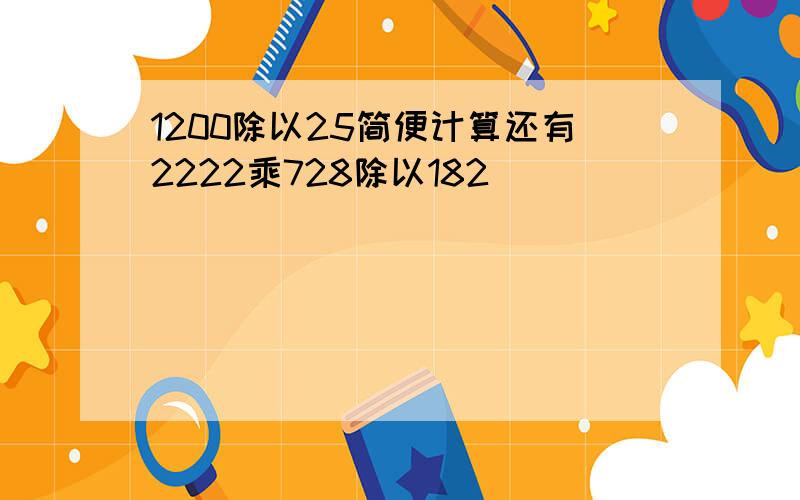 1200除以25简便计算还有2222乘728除以182