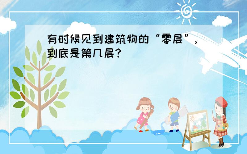 有时候见到建筑物的“零层”,到底是第几层?