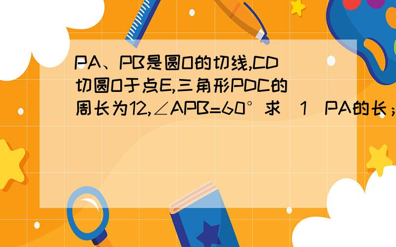 PA、PB是圆O的切线,CD切圆O于点E,三角形PDC的周长为12,∠APB=60°求（1）PA的长；（2）圆O的半径；（3）∠COD的度数