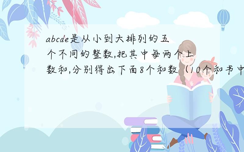 abcde是从小到大排列的五个不同的整数,把其中每两个上数和,分别得出下面8个和数（10个和书中有相同的和数）：17、22、25、28、31、33、36、39,求这5个正数的平均数.