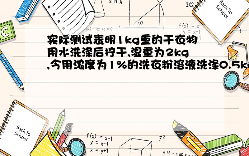 实际测试表明1kg重的干衣物用水洗涤后拧干,湿重为2kg,今用浓度为1%的洗衣粉溶液洗涤0.5kg干衣物,然后用总量为20kg的清水分两次漂洗,假设在洗涤和漂洗的过程中,残留在衣物中的溶液浓度和它