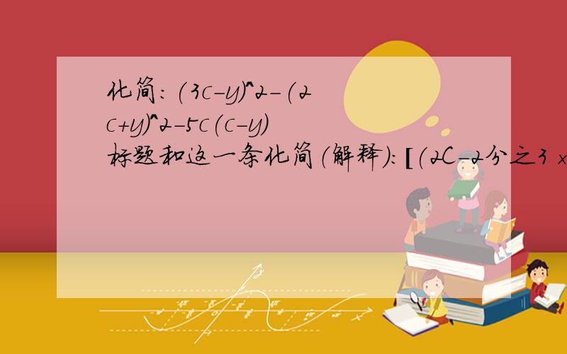 化简：(3c-y)^2－(2c+y)^2－5c(c-y)标题和这一条化简（解释）：[(2C-2分之3×y-(C-y)]^2－2分之3×Cy