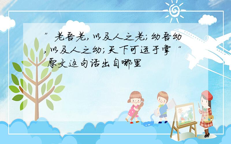 ”老吾老,以及人之老;幼吾幼,以及人之幼;天下可运于掌“ 原文这句话出自哪里