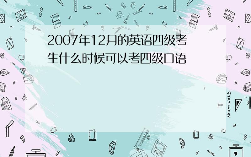 2007年12月的英语四级考生什么时候可以考四级口语