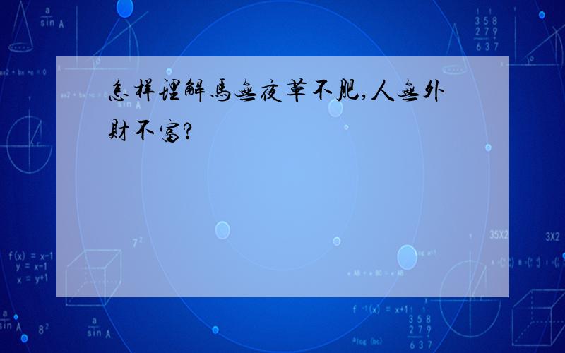 怎样理解马无夜草不肥,人无外财不富?