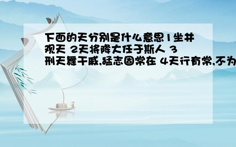 下面的天分别是什么意思1坐井观天 2天将降大任于斯人 3刑天舞干戚,猛志固常在 4天行有常,不为尧存,不为桀亡 5素面朝天 6民以食为天 7天字第一号 8天桥把式 9春天不是读书天 10天足运动