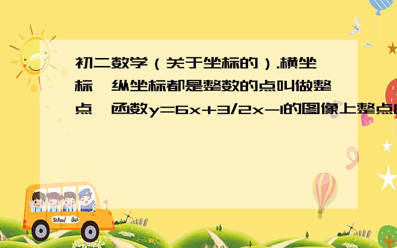 初二数学（关于坐标的）.横坐标、纵坐标都是整数的点叫做整点,函数y=6x+3/2x-1的图像上整点的个数是（ ）.A、3个 B、4个 C、6个 D、8个如果做出来的话,顺便讲讲步骤.