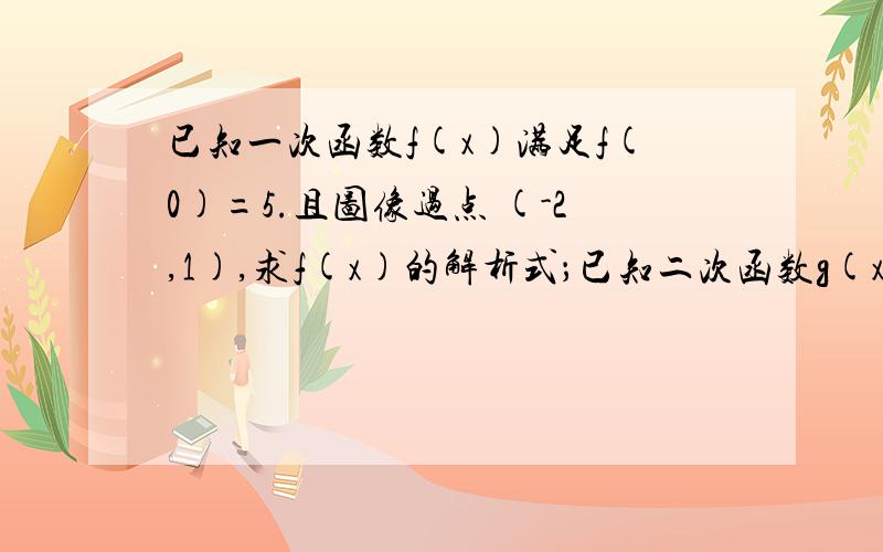 已知一次函数f(x)满足f(0)=5.且图像过点 (-2,1),求f(x)的解析式；已知二次函数g(x)满足g(1)=1,g(-1)=5,图像过原点,求g(x)的解析式.