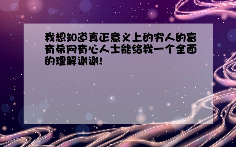 我想知道真正意义上的穷人的富有希网有心人士能给我一个全面的理解谢谢!