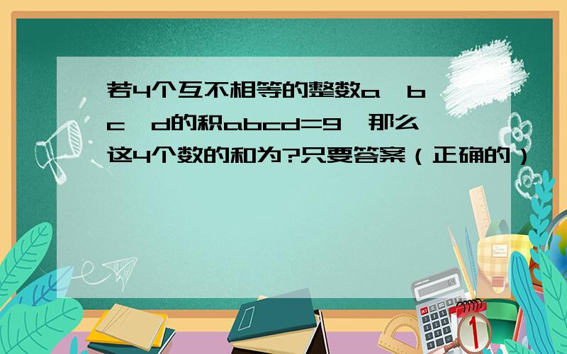 若4个互不相等的整数a,b,c,d的积abcd=9,那么这4个数的和为?只要答案（正确的）