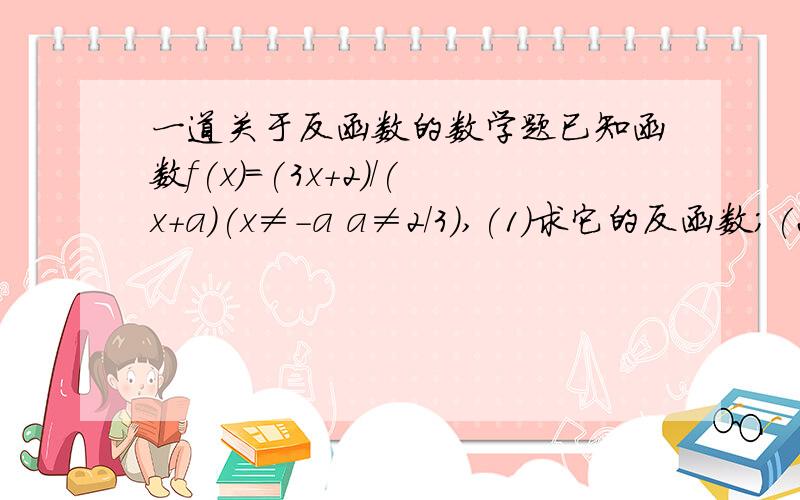 一道关于反函数的数学题已知函数f(x)=(3x+2)/(x+a)(x≠-a a≠2/3),(1)求它的反函数;(2)求使f-1(x)=f(x)的实数a的值;(3)当a=-1时,求f-1(2).