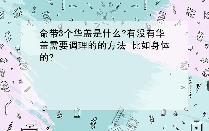 命带3个华盖是什么?有没有华盖需要调理的的方法 比如身体的?