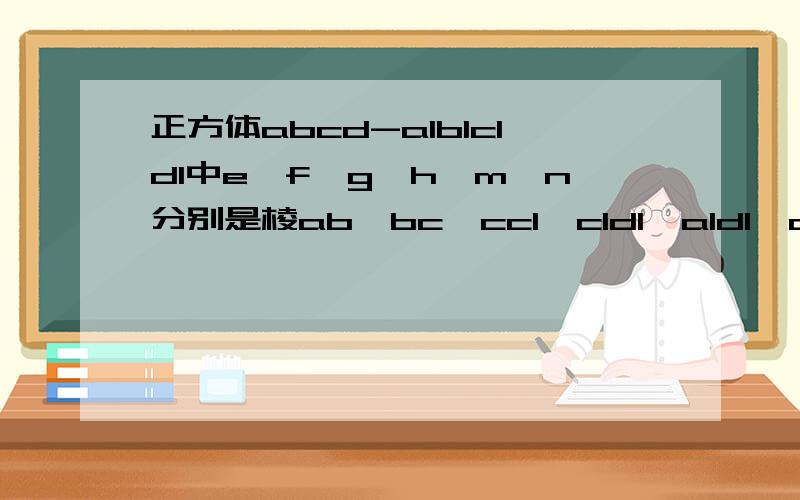 正方体abcd-a1b1c1d1中e,f,g,h,m,n分别是棱ab,bc,cc1,c1d1,a1d1,aa1的中点,求证六边形efghmn是一个平面图形