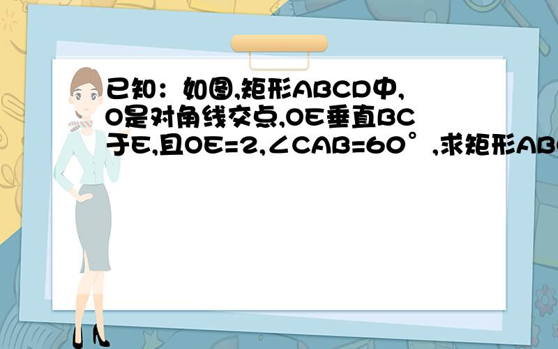 已知：如图,矩形ABCD中,O是对角线交点,OE垂直BC于E,且OE=2,∠CAB=60°,求矩形ABCD的面积