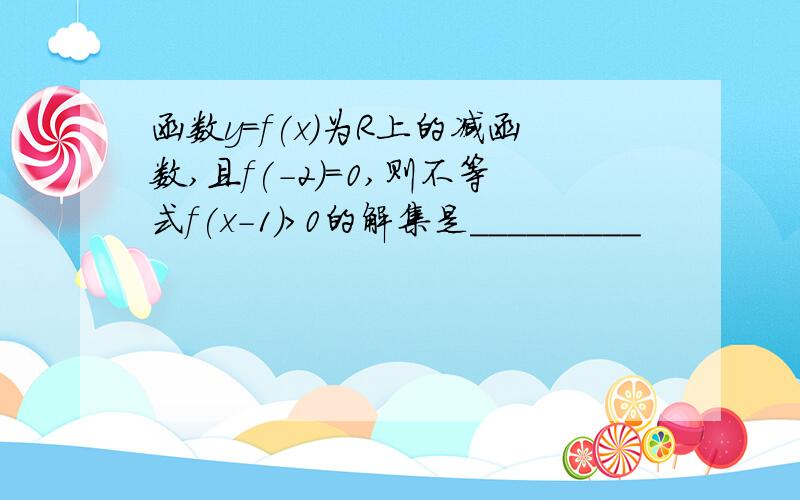 函数y=f(x)为R上的减函数,且f(-2)=0,则不等式f(x-1)>0的解集是_________