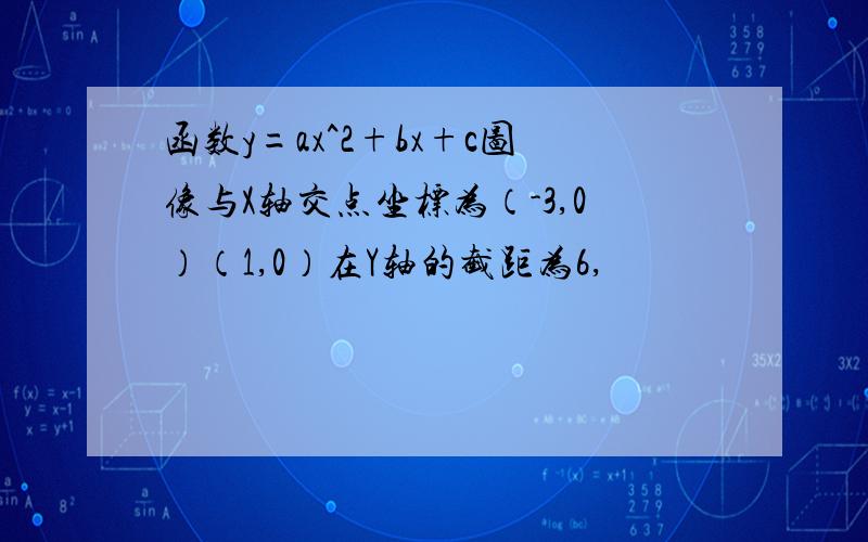 函数y=ax^2+bx+c图像与X轴交点坐标为（-3,0）（1,0）在Y轴的截距为6,