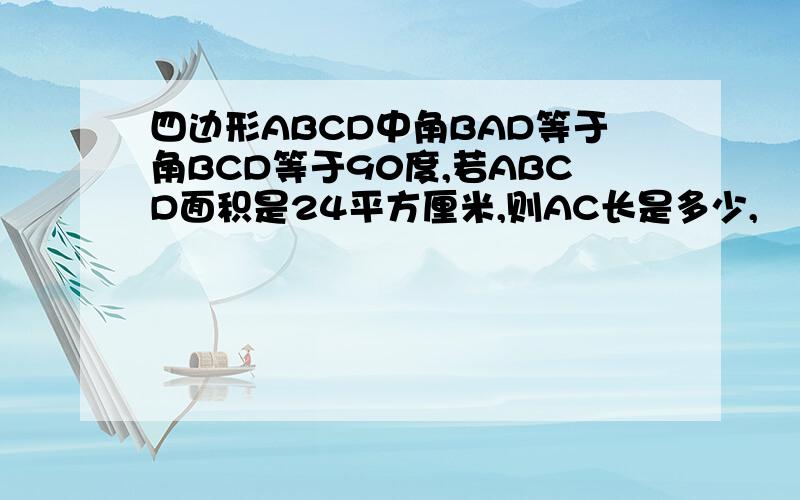 四边形ABCD中角BAD等于角BCD等于90度,若ABCD面积是24平方厘米,则AC长是多少,