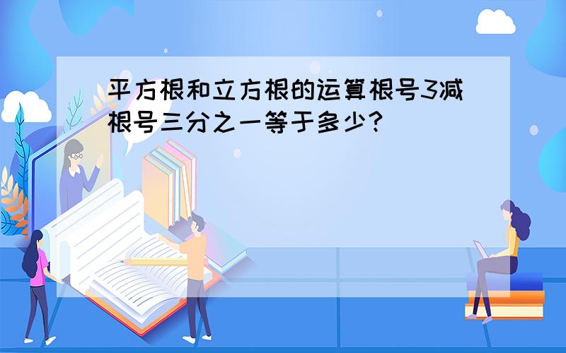 平方根和立方根的运算根号3减根号三分之一等于多少?