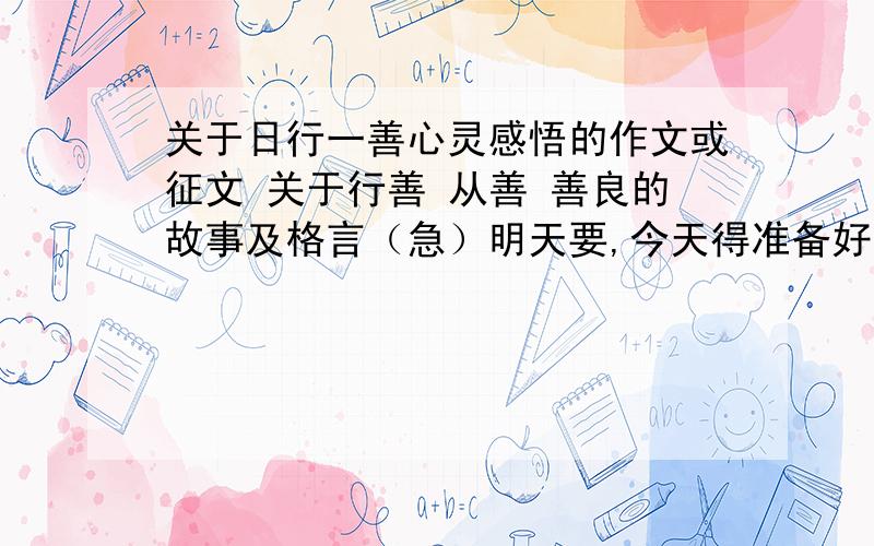 关于日行一善心灵感悟的作文或征文 关于行善 从善 善良的故事及格言（急）明天要,今天得准备好