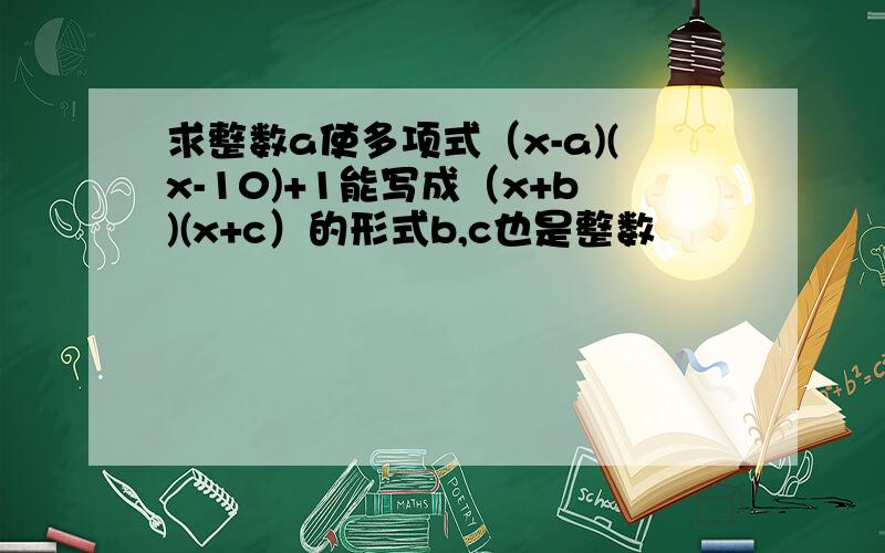 求整数a使多项式（x-a)(x-10)+1能写成（x+b)(x+c）的形式b,c也是整数