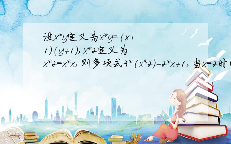 设x*y定义为x*y=(x+1)(y+1),x*2定义为x*2=x*x,则多项式3*(x*2)-2*x+1,当x=2时的值