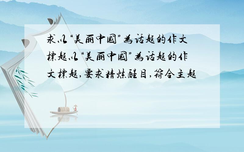 求以“美丽中国”为话题的作文标题以“美丽中国”为话题的作文标题,要求精炼醒目,符合主题