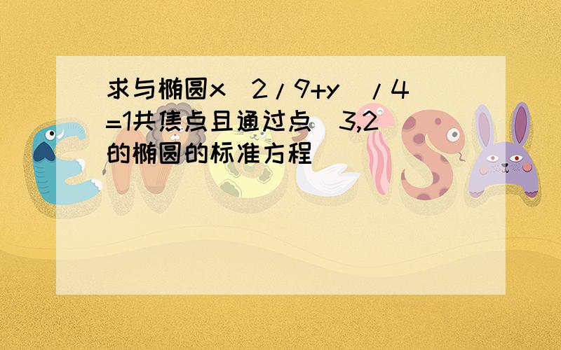 求与椭圆x^2/9+y^/4=1共焦点且通过点(3,2)的椭圆的标准方程