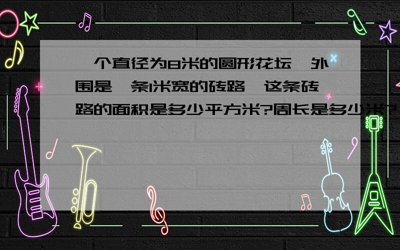 一个直径为8米的圆形花坛,外围是一条1米宽的砖路,这条砖路的面积是多少平方米?周长是多少米?