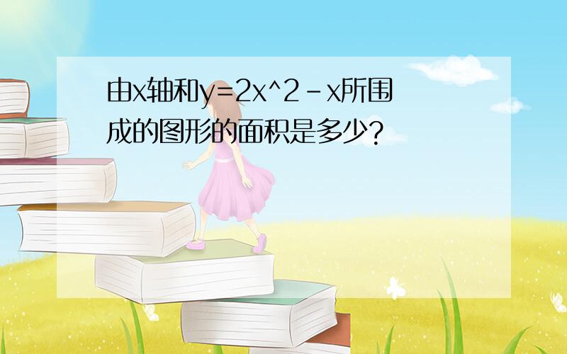 由x轴和y=2x^2-x所围成的图形的面积是多少?