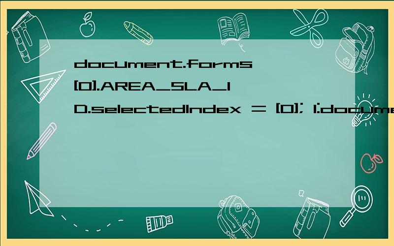 document.forms[0].AREA_SLA_ID.selectedIndex = [0]; 1:document.forms[0].AREA_MAS_ID.length = AREA_MAS_ID.length + 1;2:document.forms[0].AREA_SLA_ID.selectedIndex = [0];