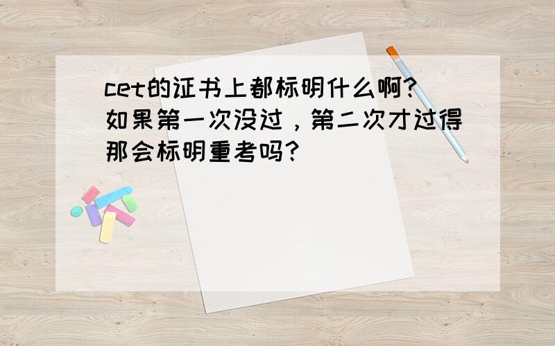 cet的证书上都标明什么啊?如果第一次没过，第二次才过得那会标明重考吗？