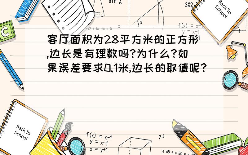 客厅面积为28平方米的正方形,边长是有理数吗?为什么?如果误差要求0.1米,边长的取值呢?