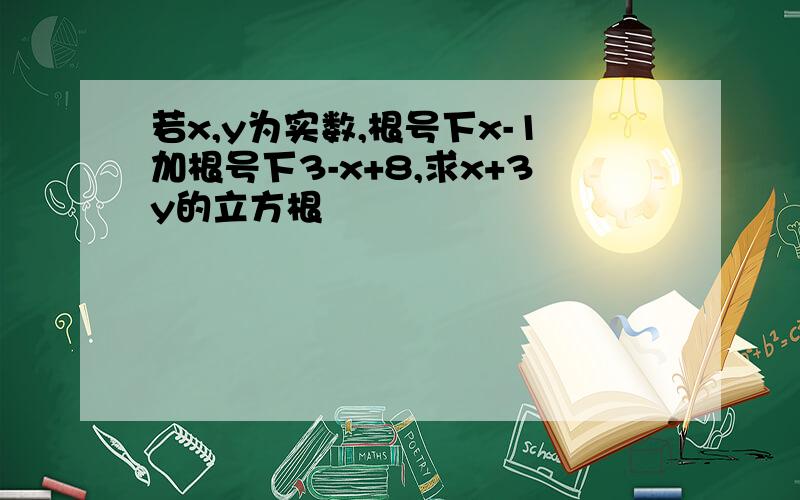 若x,y为实数,根号下x-1加根号下3-x+8,求x+3y的立方根