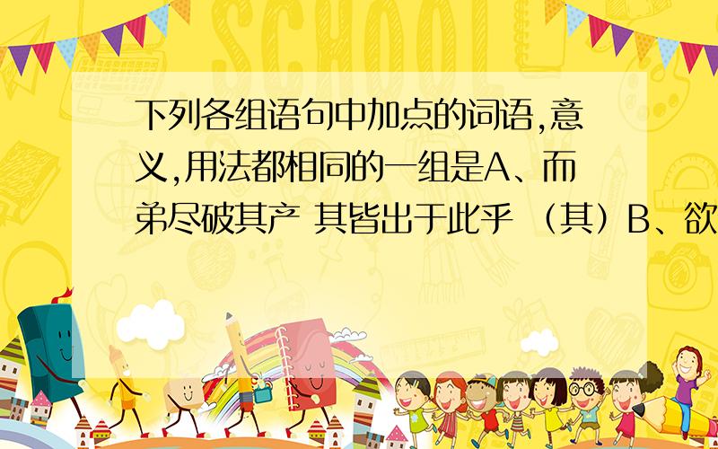 下列各组语句中加点的词语,意义,用法都相同的一组是A、而弟尽破其产 其皆出于此乎 （其）B、欲令子牧之 吾妻之美我者（之）C、虽未战,可谓义形于内矣 相如虽弩,独畏廉将军哉 （虽）D、