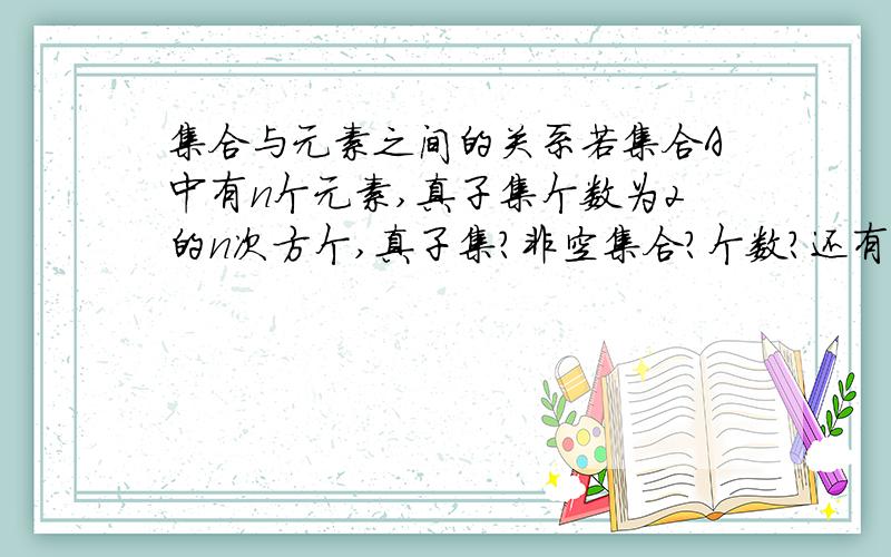 集合与元素之间的关系若集合A中有n个元素,真子集个数为2的n次方个,真子集?非空集合?个数?还有.全一些.