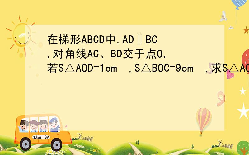 在梯形ABCD中,AD‖BC,对角线AC、BD交于点O,若S△AOD=1cm²,S△BOC=9cm²,求S△AOB