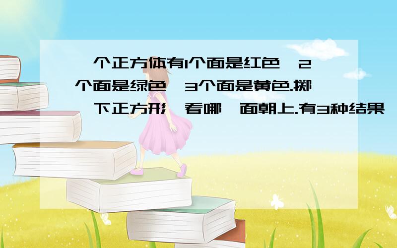 一个正方体有1个面是红色,2个面是绿色,3个面是黄色.掷一下正方形,看哪一面朝上.有3种结果,出现（      ）的可能性最小,不可能出现（      ）.急急急急急急急急急!