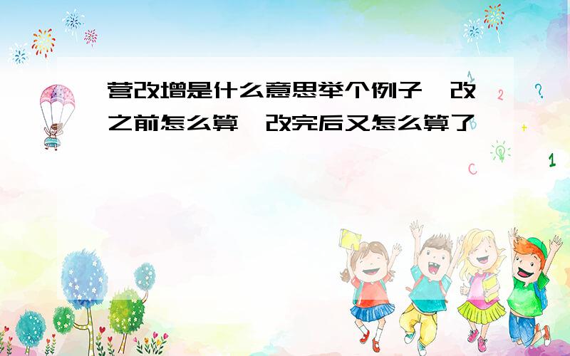 营改增是什么意思举个例子,改之前怎么算,改完后又怎么算了