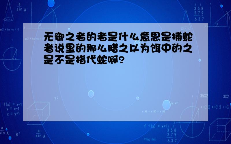 无御之者的者是什么意思是捕蛇者说里的那么腊之以为饵中的之是不是指代蛇啊?