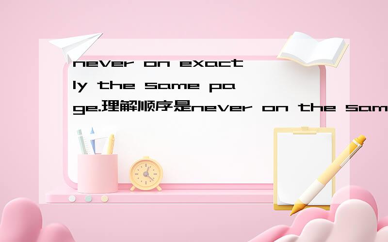 never on exactly the same page.理解顺序是never on the same page加个exactly修饰什么?same是形容词还是副词？