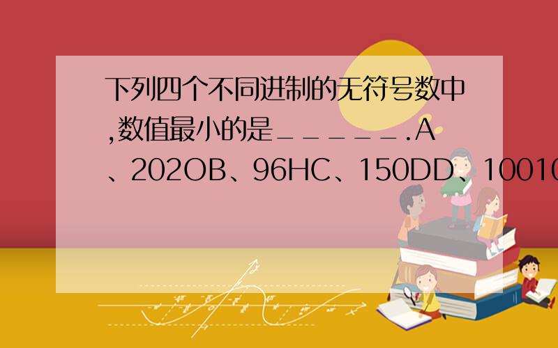 下列四个不同进制的无符号数中,数值最小的是_____.A、202OB、96HC、150DD、10010110B