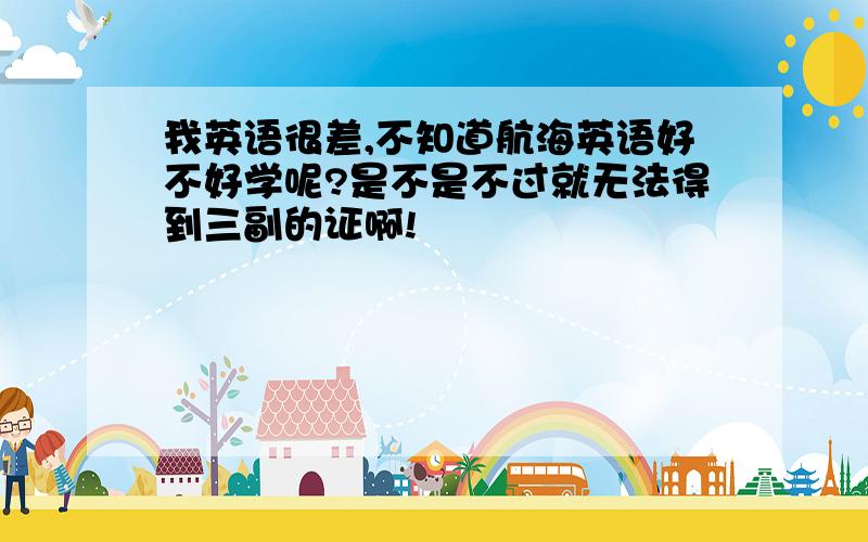 我英语很差,不知道航海英语好不好学呢?是不是不过就无法得到三副的证啊!