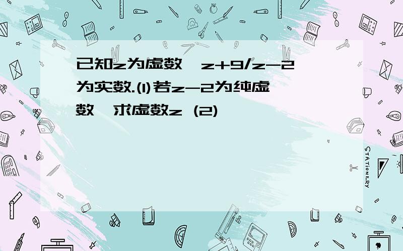 已知z为虚数,z+9/z-2为实数.(1)若z-2为纯虚数,求虚数z (2)