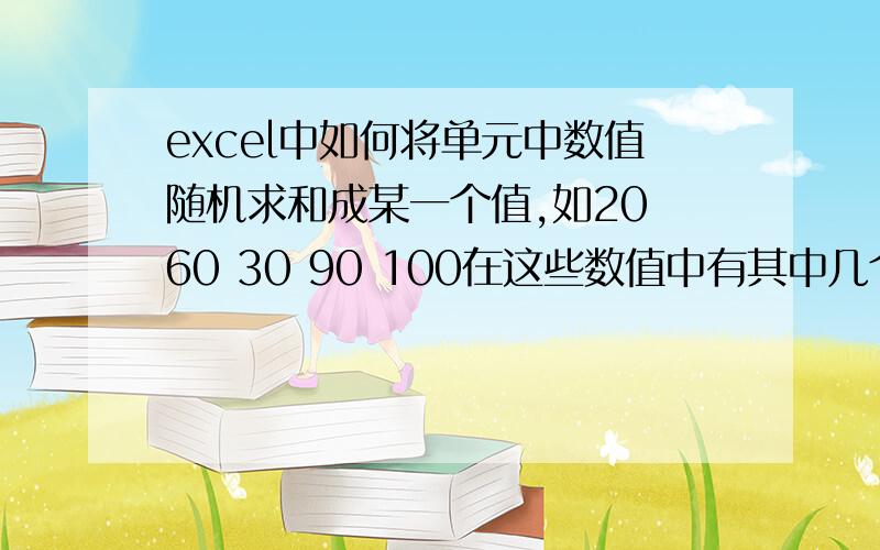 excel中如何将单元中数值随机求和成某一个值,如20 60 30 90 100在这些数值中有其中几个数和220怎样用公式就说 220是由90 +30+100=220也就是怎样将选中数值随机求和组成一个已知的值,也就说220这个