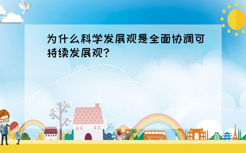 为什么科学发展观是全面协调可持续发展观?