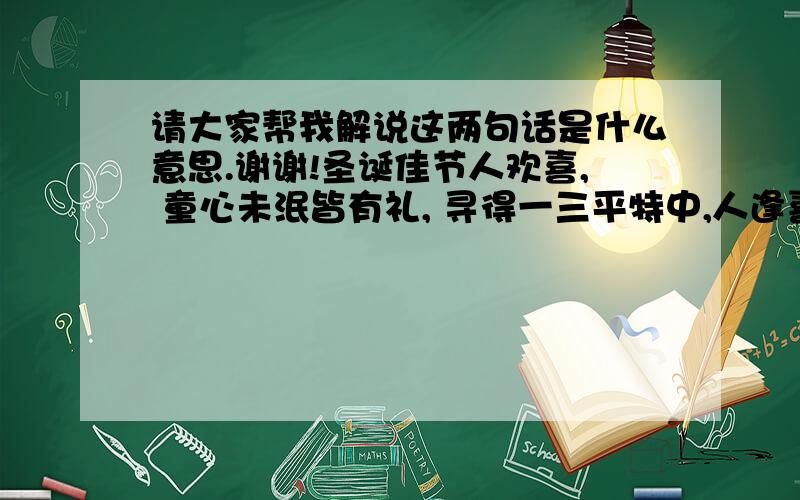 请大家帮我解说这两句话是什么意思.谢谢!圣诞佳节人欢喜, 童心未泯皆有礼, 寻得一三平特中,人逢喜事乐奕奕.是什么生肖呢？？？